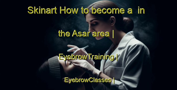 Skinart How to become a  in the Asar area | EyebrowTraining | EyebrowClasses | SkinartTraining-Turkey